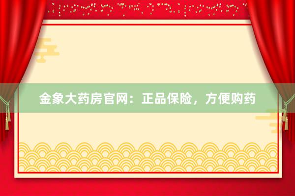 金象大药房官网：正品保险，方便购药