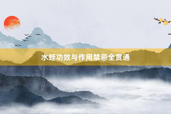 水蛭功效与作用禁忌全贯通