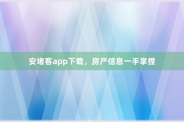 安堵客app下载，房产信息一手掌捏
